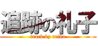 追跡の礼子 (track by reiko)