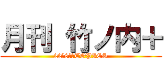 月刊 竹ノ内＋ (22年8月号TOPICS)