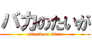 バカのたいが (attack on titan)