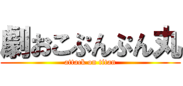 劇おこぷんぷん丸 (attack on titan)