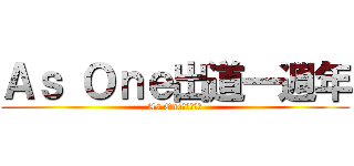 Ａｓ Ｏｎｅ出道一週年 (As One出道一週年)