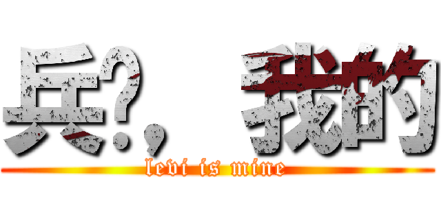 兵长，我的 (levi is mine)