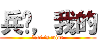 兵长，我的 (levi is mine)