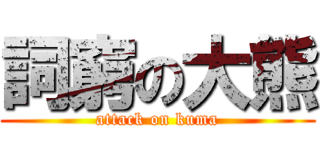 詞窮の大熊 (attack on kuma)