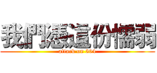 我們憑這份懦弱 (attack on 304)