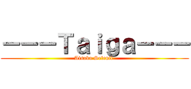 －－－Ｔａｉｇａ－－－ (Aisaka Selenii )