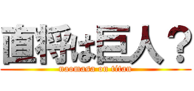 直将は巨人？ (naomasa on titan)
