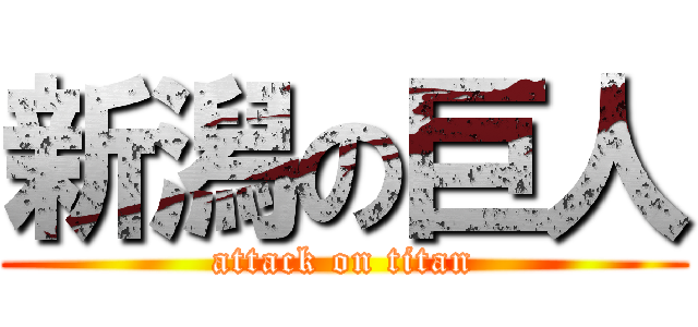 新潟の巨人 (attack on titan)