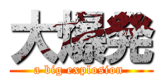 大爆発 (a big explosion )