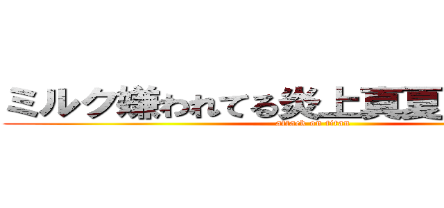 ミルク嫌われてる炎上真夏の夜の淫夢 (attack on titan)