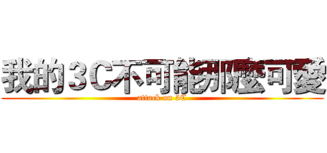 我的３Ｃ不可能那麼可愛 (attack on 3C)