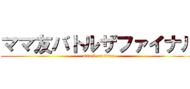 ママ友バトルザファイナル (attack on titan)