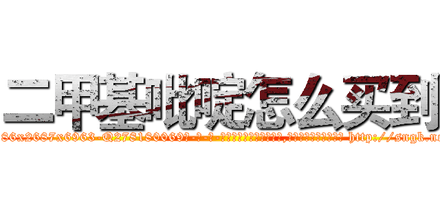 二甲基吡啶怎么买到 (二甲基吡啶怎么买到【电-186x2687x6963-Q278180069元-吉-药-业】我们做的是长期生意,靠的是老客户长期支持 http://sngk.net/JS8ecG
)