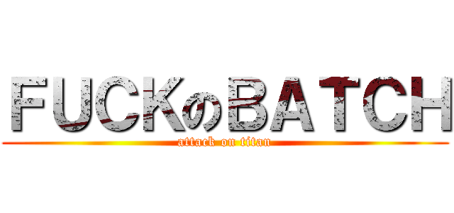 ＦＵＣＫのＢＡＴＣＨ (attack on titan)