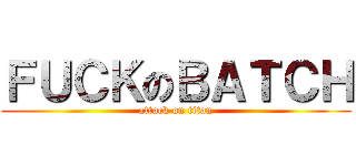 ＦＵＣＫのＢＡＴＣＨ (attack on titan)