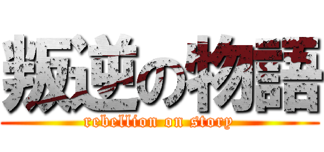 叛逆の物語 (rebellion on story)