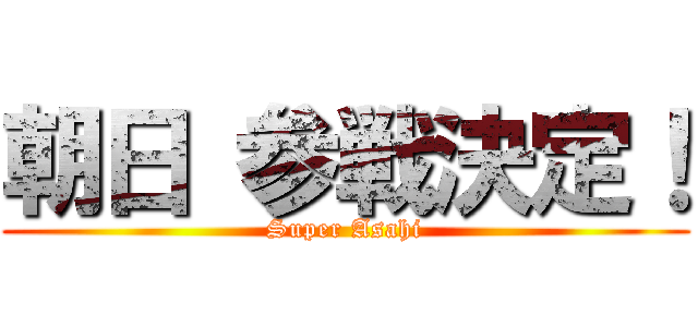 朝日 参戦決定！ (Super Asahi)