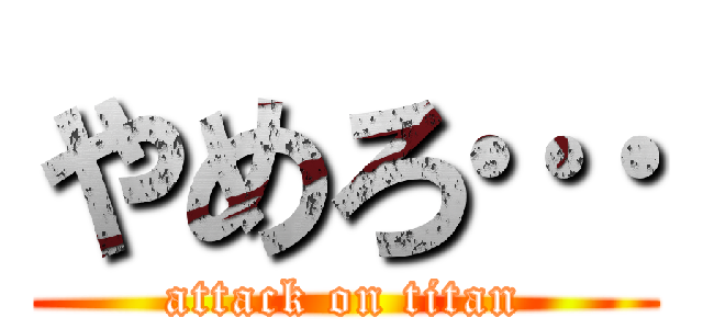 やめろ… (attack on titan)