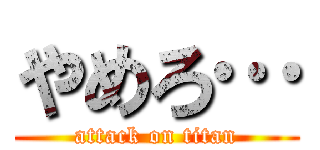 やめろ… (attack on titan)