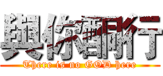 與你酮行 (There is no GOD here)