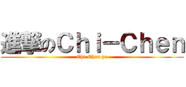 進撃のＣｈｉ－Ｃｈｅｎ (Chi-Chen ya)
