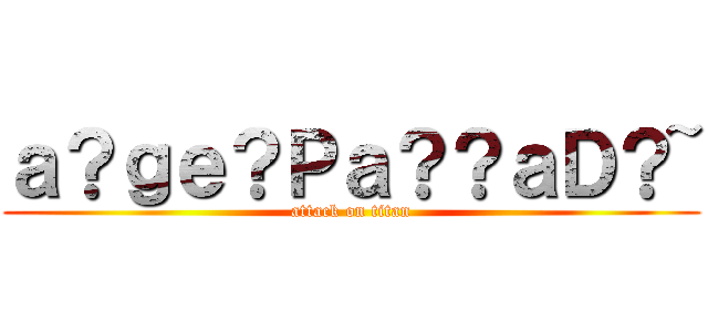 ａ？ｇｅ？Ｐａ？？ａＤ？~ (attack on titan)