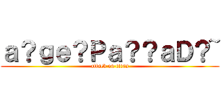 ａ？ｇｅ？Ｐａ？？ａＤ？~ (attack on titan)
