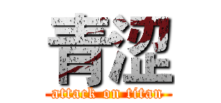 青涩 (attack on titan)