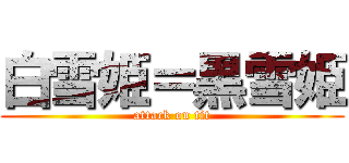 白雪姫＝黒雪姫 (attack on tit)