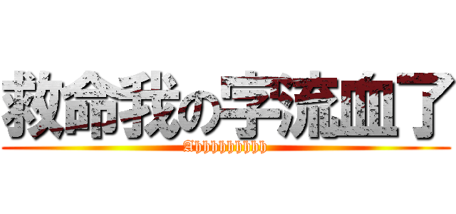 救命我の字流血了 (Ahhhhhhhhh)