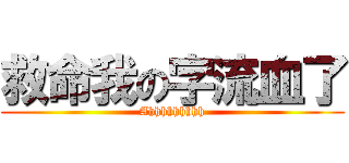 救命我の字流血了 (Ahhhhhhhhh)