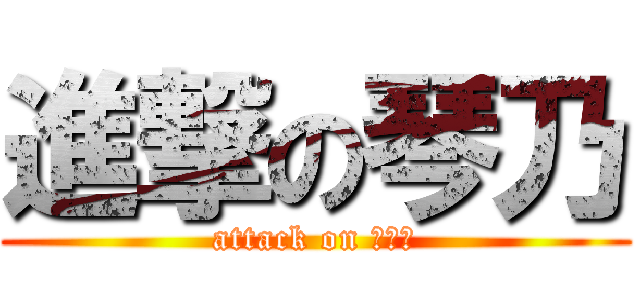 進撃の琴乃 (attack on ことの)