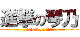 進撃の琴乃 (attack on ことの)