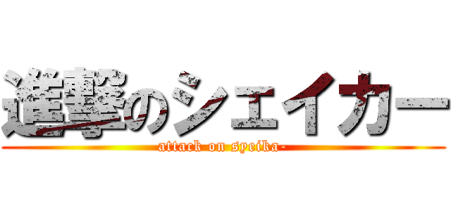 進撃のシェイカー (attack on syeika-)