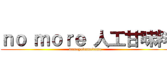 ｎｏ ｍｏｒｅ 人工甘味料 (dameyodamedame)