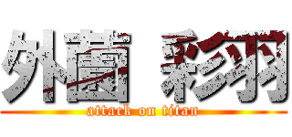 外薗 彩羽 (attack on titan)