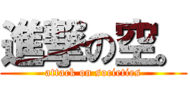 進撃の空。 (attack on societies)