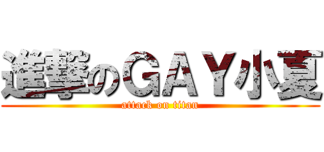 進撃のＧＡＹ小夏 (attack on titan)