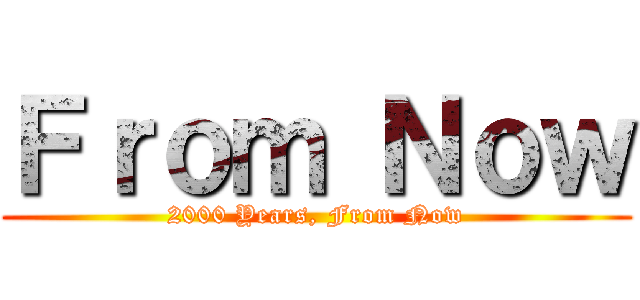 Ｆｒｏｍ Ｎｏｗ (2000 Years, From Now)