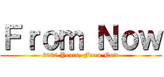 Ｆｒｏｍ Ｎｏｗ (2000 Years, From Now)