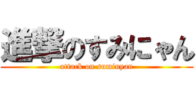 進撃のすみにゃん (attack on suminyan)