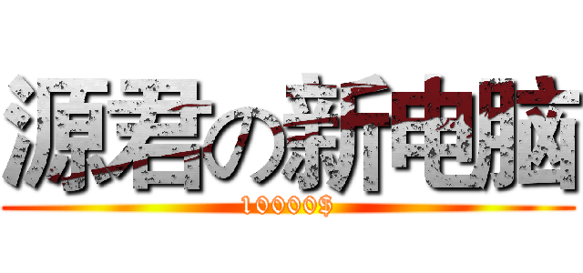 源君の新电脑 (10000$)