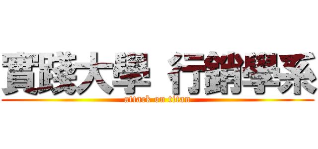 實踐大學 行銷學系 (attack on titan)