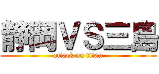 静岡ＶＳ三島 (attack on titan)