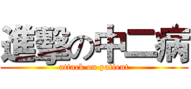 進擊の中二病 (attack on patient)