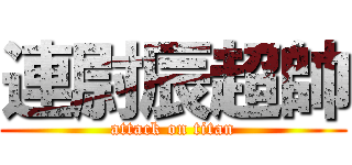 連尉辰超帥 (attack on titan)