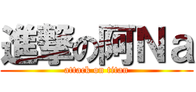 進撃の阿Ｎａ (attack on titan)