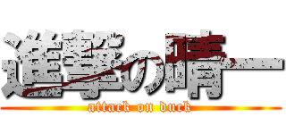 進撃の晴一 (attack on duck)