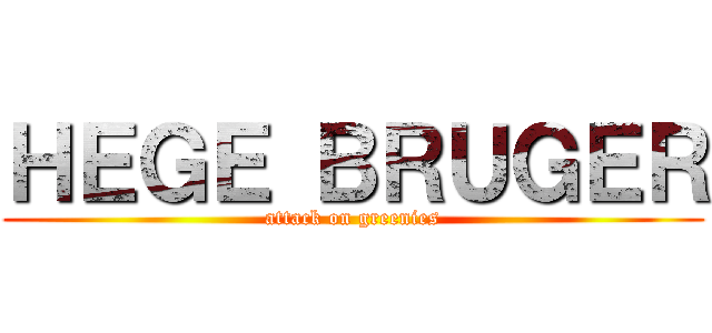 ＨＥＧＥ ＢＲＵＧＥＲ (attack on greenies)