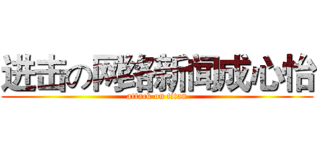 进击の网络新闻成心怡 (attack on titan)